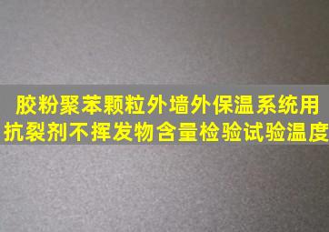 胶粉聚苯颗粒外墙外保温系统用抗裂剂不挥发物含量检验,试验温度()