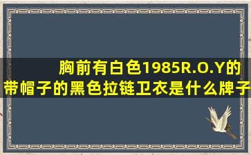 胸前有白色1985R.O.Y的带帽子的黑色拉链卫衣是什么牌子?