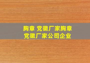 胸章 党徽厂家胸章 党徽厂家、公司、企业 