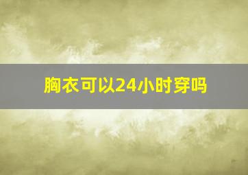 胸衣可以24小时穿吗(