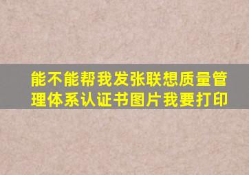 能不能帮我发张联想质量管理体系认证书图片我要打印