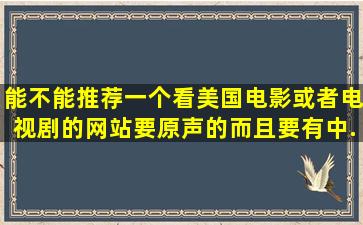 能不能推荐一个看美国电影或者电视剧的网站,要原声的。而且要有中...