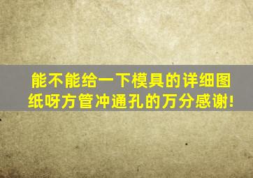 能不能给一下模具的详细图纸呀(方管冲通孔的),万分感谢!