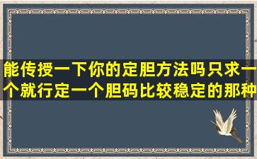 能传授一下你的定胆方法吗,只求一个就行,定一个胆码比较稳定的那种