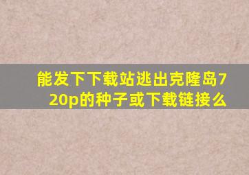 能发下下载站逃出克隆岛720p的种子或下载链接么(