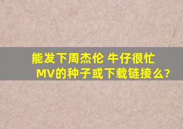 能发下周杰伦 牛仔很忙 MV的种子或下载链接么?