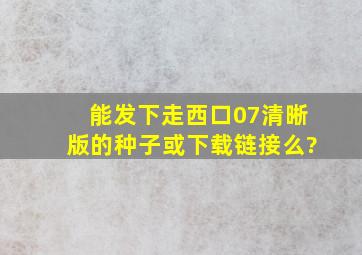 能发下走西口07(清晰版)的种子或下载链接么?