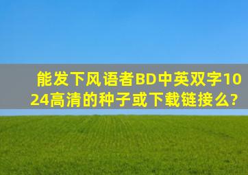 能发下风语者BD中英双字1024高清的种子或下载链接么?