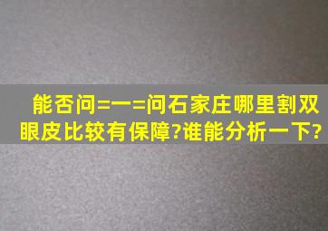 能否问=一=问,石家庄哪里割双眼皮比较有保障?谁能分析一下?