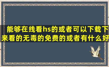 能够在线看hs的,或者可以下载下来看的无毒的免费的。或者有什么好...