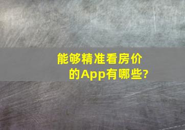 能够精准看房价的App有哪些?