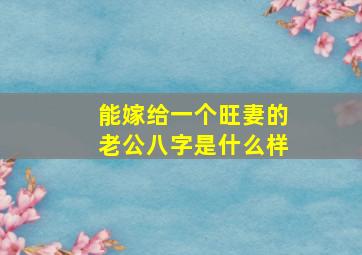 能嫁给一个旺妻的老公,八字是什么样