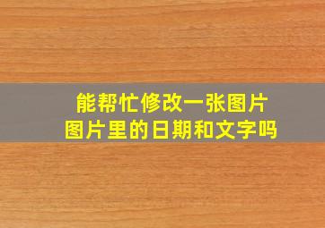 能帮忙修改一张图片图片里的日期和文字吗