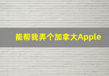 能帮我弄个加拿大Apple