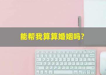 能帮我算算婚姻吗?