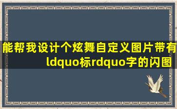 能帮我设计个炫舞自定义图片带有“标”字的闪图吗?万分感谢