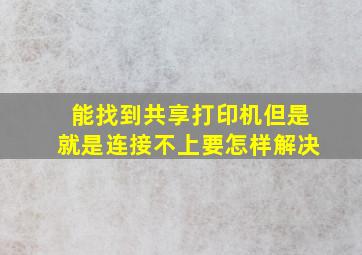 能找到共享打印机但是就是连接不上要怎样解决(