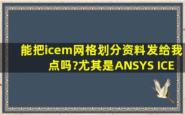 能把icem网格划分资料发给我点吗?尤其是ANSYS ICEM CFD网格划分...