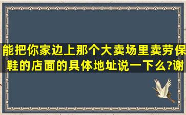 能把你家边上那个大卖场里卖劳保鞋的店面的具体地址说一下么?谢谢