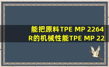 能把原料TPE MP 2264R的机械性能TPE MP 2264R中文物性表给我吗...