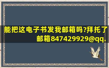 能把这电子书发我邮箱吗?拜托了邮箱847429929@qq.com