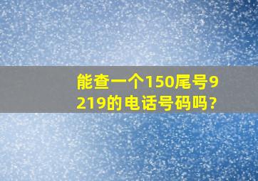 能查一个150尾号9219的电话号码吗?