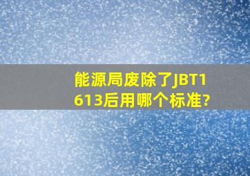 能源局废除了JBT1613后用哪个标准?