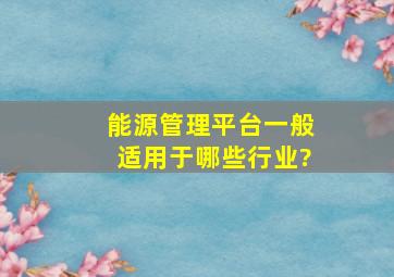 能源管理平台一般适用于哪些行业?