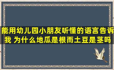 能用幼儿园小朋友听懂的语言告诉我 为什么地瓜是根而土豆是茎吗?