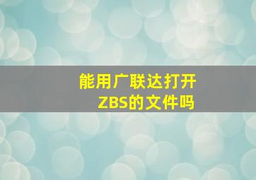 能用广联达打开ZBS的文件吗