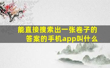 能直接搜索出一张卷子的答案的手机app叫什么