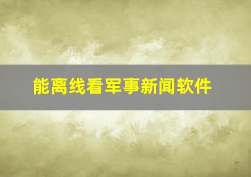 能离线看军事新闻软件