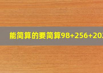 能简算的要简算98+256+20265