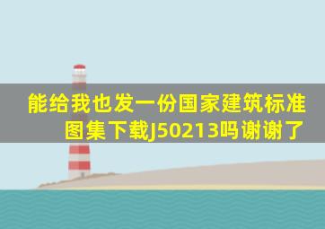 能给我也发一份国家建筑标准图集下载J50213吗(谢谢了