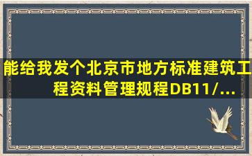 能给我发个北京市地方标准《建筑工程资料管理规程》(DB11/...