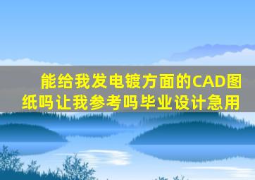 能给我发电镀方面的CAD图纸吗让我参考吗,毕业设计急用