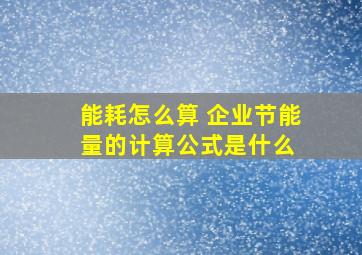 能耗怎么算 企业节能量的计算公式是什么 