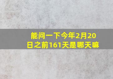 能问一下今年2月20日之前161天是哪天嘛