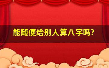 能随便给别人算八字吗?