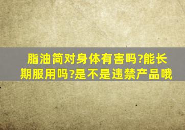 脂油简对身体有害吗?能长期服用吗?是不是违禁产品哦