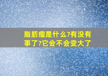 脂肪瘤是什么?有没有事了?它会不会变大了