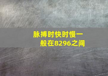 脉搏时快时慢,一般在8296之间