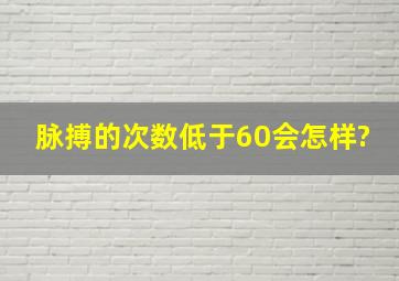 脉搏的次数低于60会怎样?