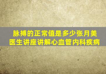 脉搏的正常值是多少张月美医生讲座讲解心血管内科疾病