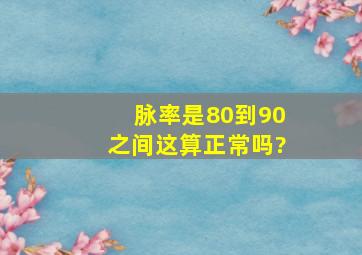 脉率是80到90之间,这算正常吗?