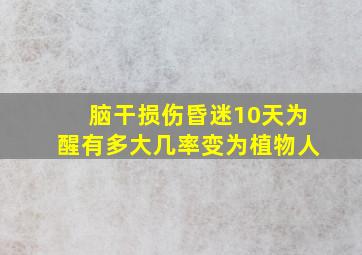 脑干损伤昏迷10天为醒,有多大几率变为植物人