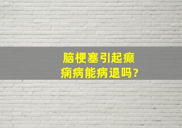 脑梗塞引起癫痫病能病退吗?