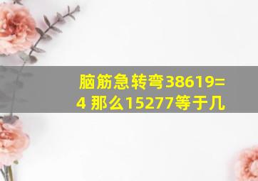 脑筋急转弯38619=4 那么15277等于几