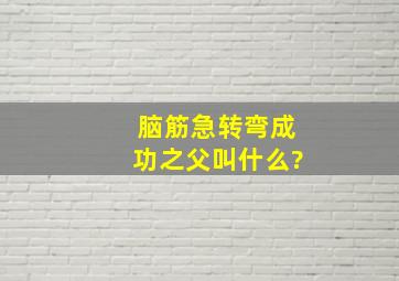 脑筋急转弯成功之父叫什么?