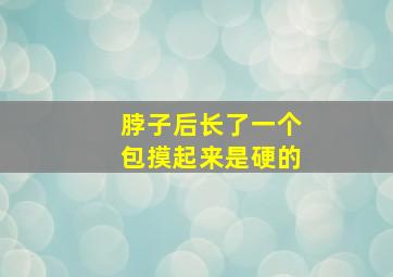 脖子后长了一个包,摸起来是硬的